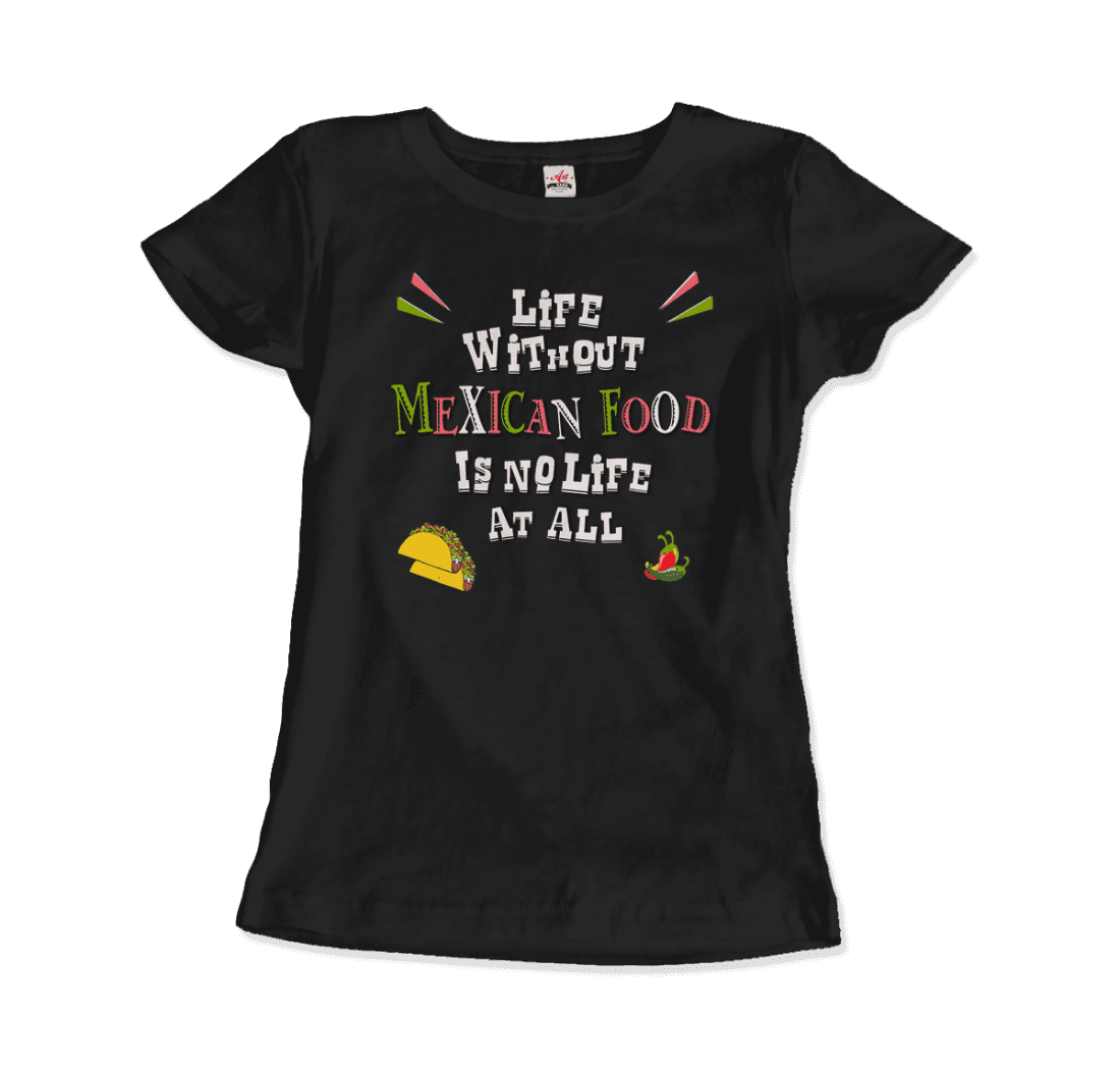 Life without Mexican Food is No Life at All t-shirt by Art-O-Rama Shop