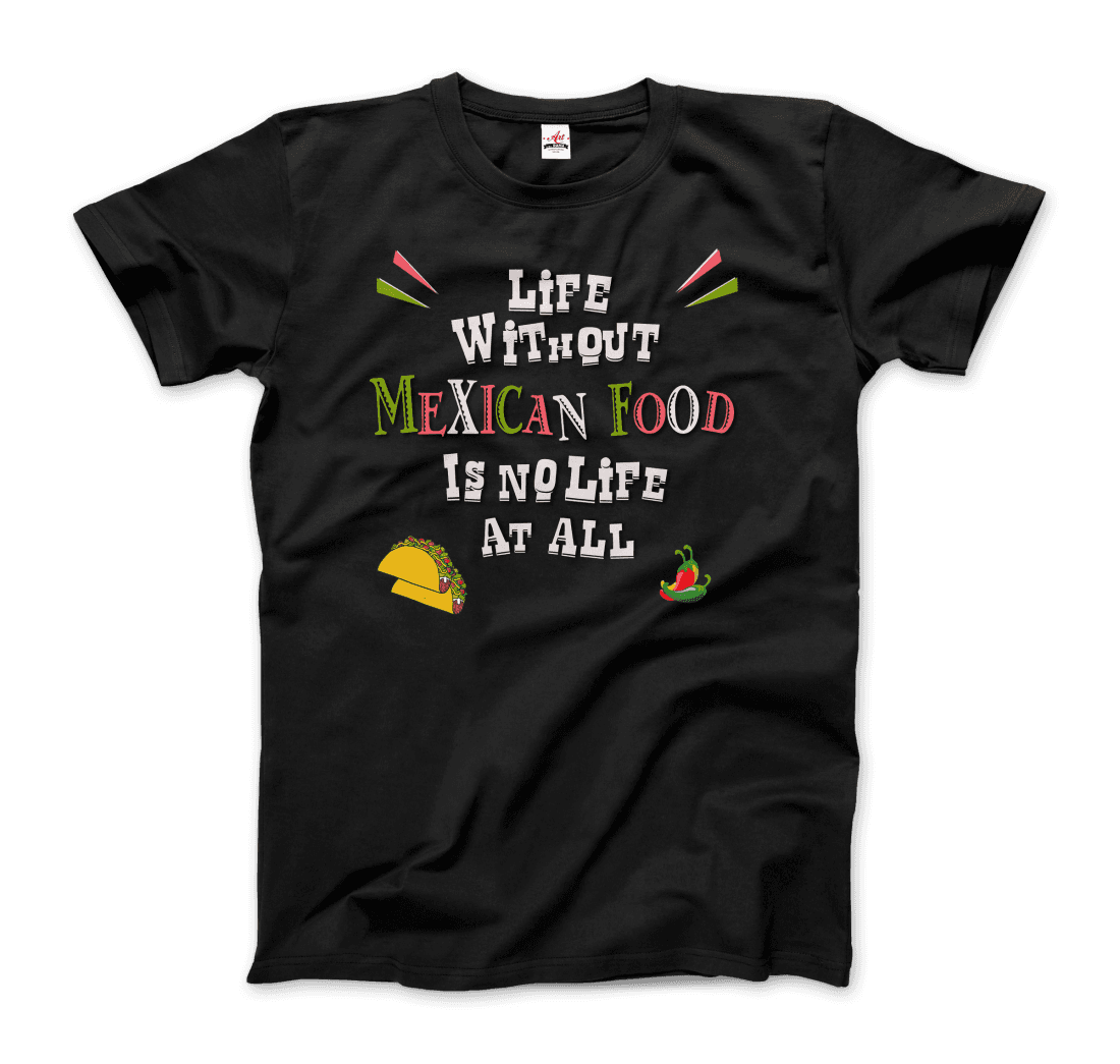 Life without Mexican Food is No Life at All t-shirt by Art-O-Rama Shop