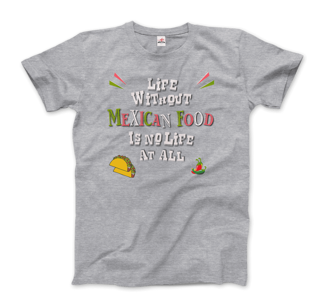 Life without Mexican Food is No Life at All t-shirt by Art-O-Rama Shop