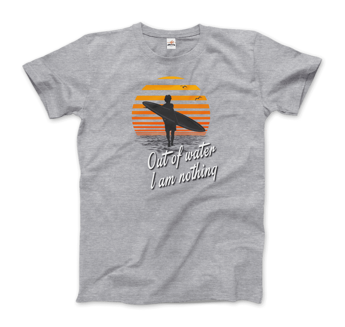 Out of Water, I am nothing, Surfing Quote t-shirt by Art-O-Rama Shop